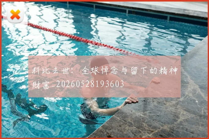 科比去世:全球悼念与留下的精神财富_20260528193603