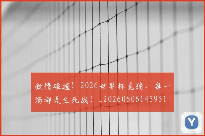 激情碰撞！2026世界杯竞猜，每一场都是生死战！_20260606145951