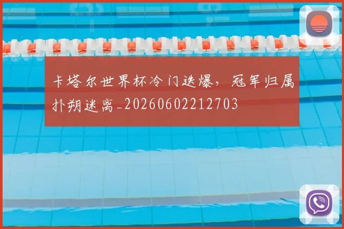 卡塔尔世界杯冷门迭爆,冠军归属扑朔迷离_20260602212703
