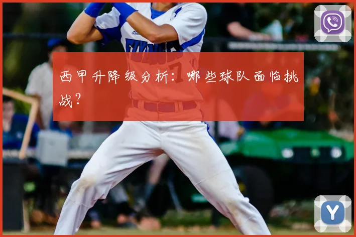 西甲升降级分析：哪些球队面临挑战？