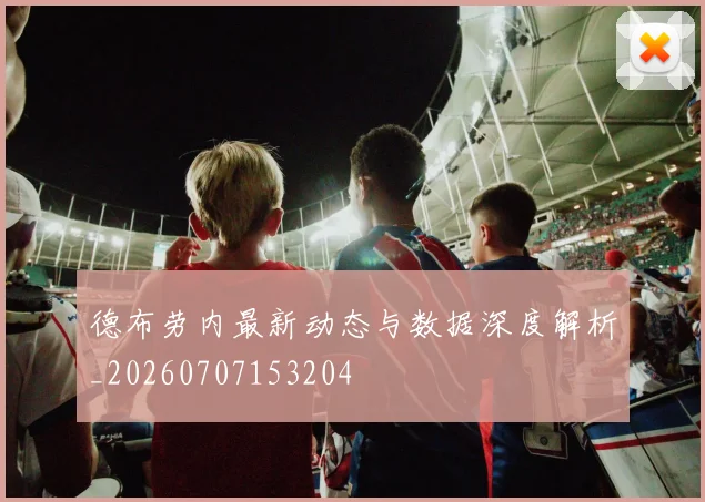 德布劳内最新动态与数据深度解析_20260707153204