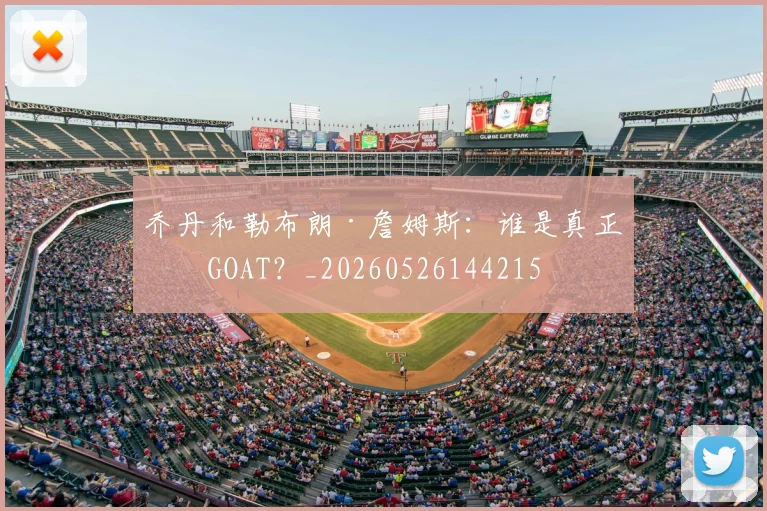 乔丹和勒布朗·詹姆斯:谁是真正的GOAT?_20260526144215