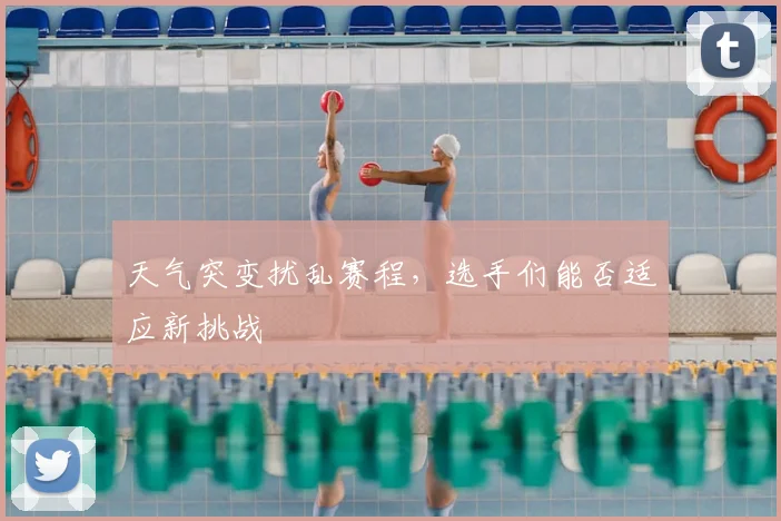 天气突变扰乱赛程，选手们能否适应新挑战