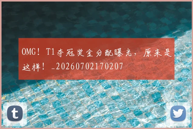OMG！T1夺冠奖金分配曝光，原来是这样！_20260702170207