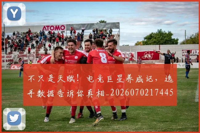 不只是天赋!电竞巨星养成记,选手数据告诉你真相_20260702174454