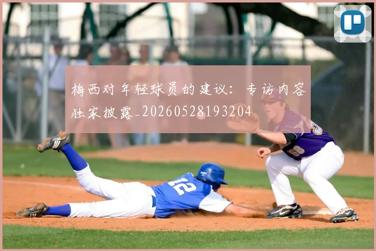 梅西对年轻球员的建议:专访内容独家披露_20260528193204