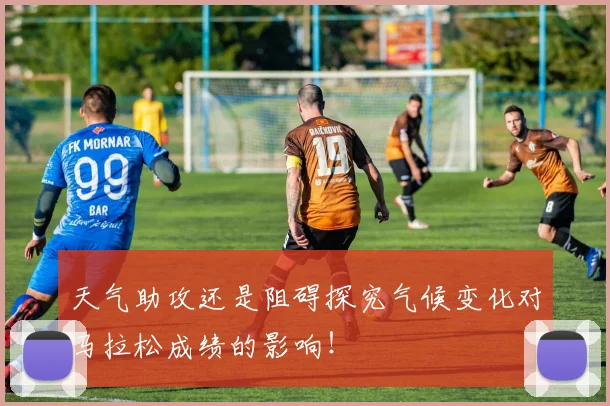 天气助攻还是阻碍探究气候变化对马拉松成绩的影响！