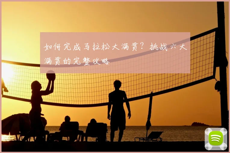 如何完成马拉松大满贯?挑战六大满贯的完整攻略