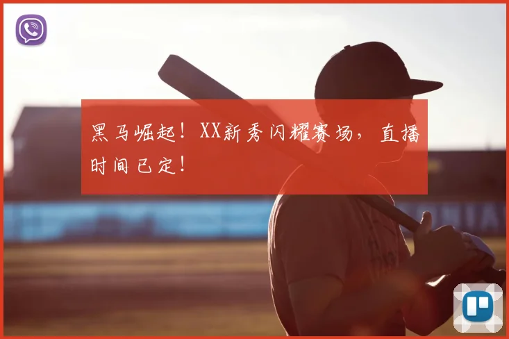 黑马崛起!XX新秀闪耀赛场,直播时间已定!