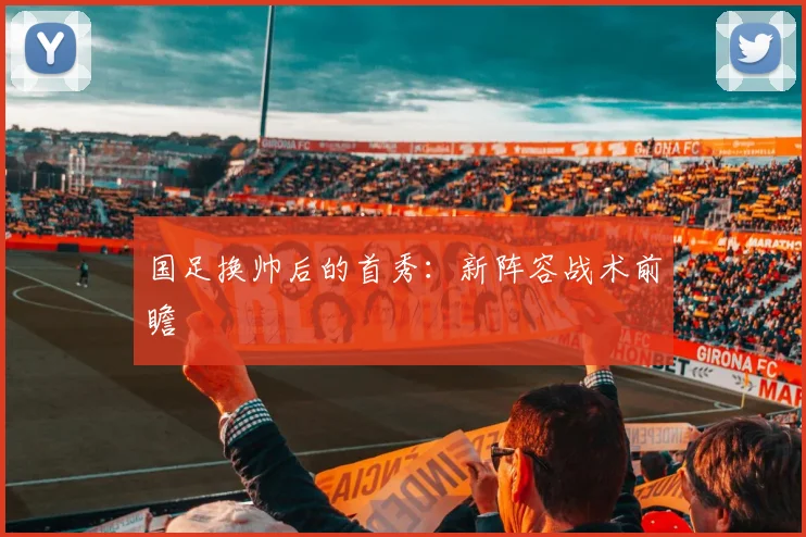 国足换帅后的首秀：新阵容战术前瞻