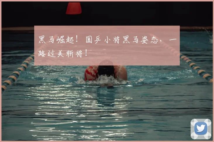 黑马崛起！国乒小将黑马姿态，一路过关斩将！