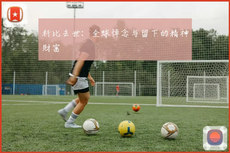 科比去世:全球悼念与留下的精神财富