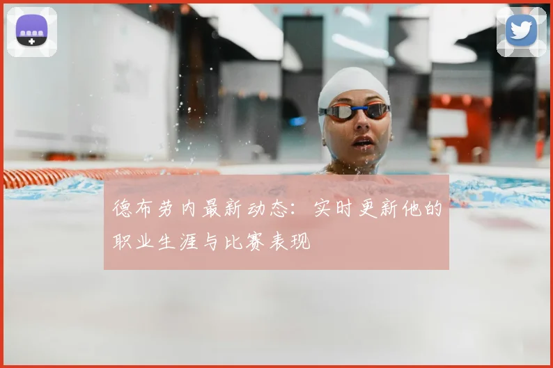 德布劳内最新动态:实时更新他的职业生涯与比赛表现