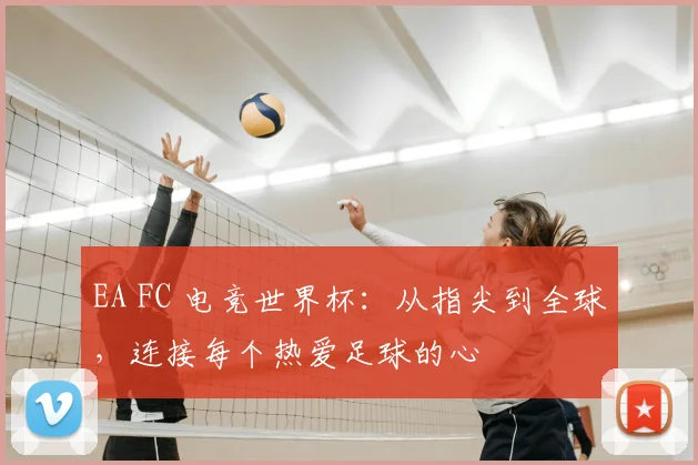 EA FC 电竞世界杯：从指尖到全球，连接每个热爱足球的心