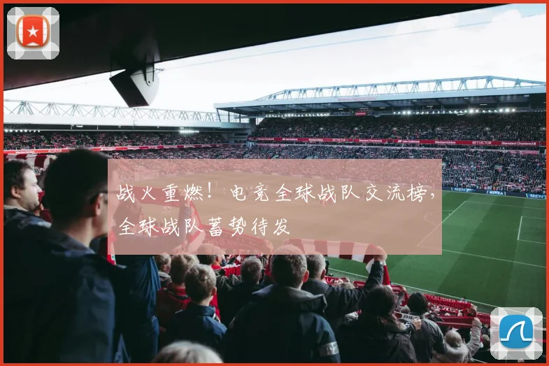 战火重燃！电竞全球战队交流榜，全球战队蓄势待发