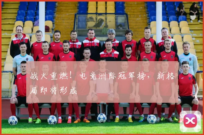 战火重燃!电竞洲际冠军榜,新格局即将形成