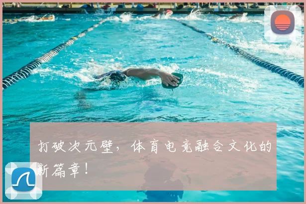打破次元壁，体育电竞融合文化的新篇章！